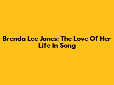 Brenda Lee Jones: The Love Of Her Life In Song
