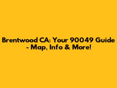 Brentwood CA: Your 90049 Guide - Map, Info & More!