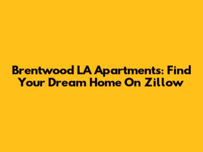 Brentwood LA Apartments: Find Your Dream Home On Zillow