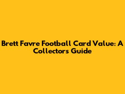 Brett Favre Football Card Value: A Collector's Guide