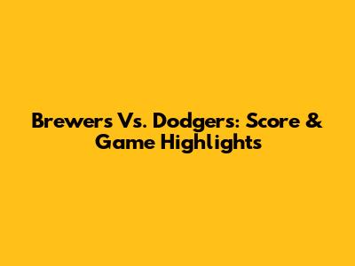 Brewers Vs. Dodgers: Score & Game Highlights