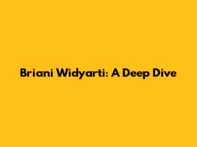 Briani Widyarti: A Deep Dive