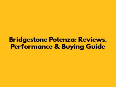 Bridgestone Potenza: Reviews, Performance & Buying Guide
