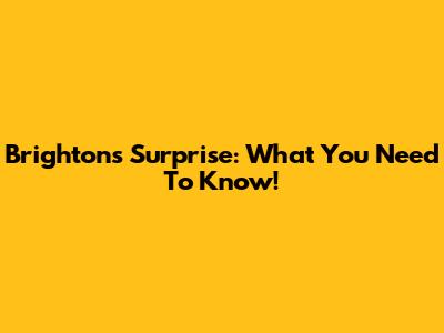 Brighton's Surprise: What You Need To Know!