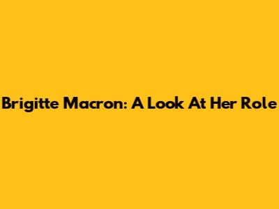 Brigitte Macron: A Look At Her Role