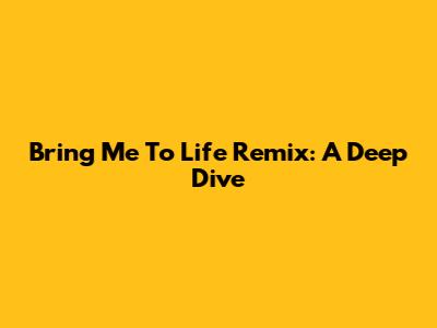 Bring Me To Life Remix: A Deep Dive