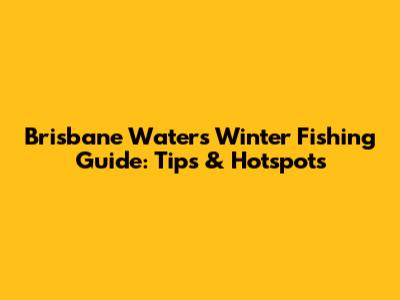 Brisbane Waters Winter Fishing Guide: Tips & Hotspots
