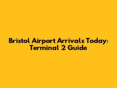 Bristol Airport Arrivals Today: Terminal 2 Guide