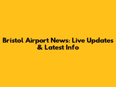 Bristol Airport News: Live Updates & Latest Info