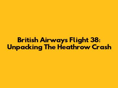 British Airways Flight 38: Unpacking The Heathrow Crash