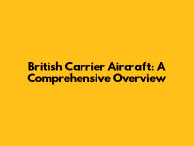 British Carrier Aircraft: A Comprehensive Overview