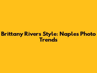 Brittany Rivers Style: Naples Photo Trends