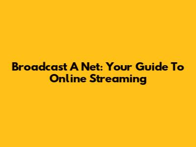 Broadcast A Net: Your Guide To Online Streaming