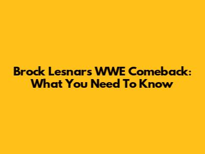 Brock Lesnar's WWE Comeback: What You Need To Know