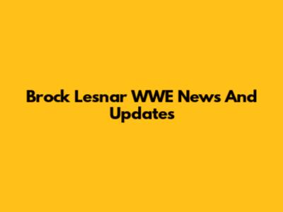 Brock Lesnar WWE News And Updates