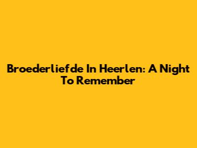 Broederliefde In Heerlen: A Night To Remember