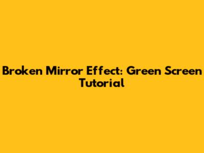 Broken Mirror Effect: Green Screen Tutorial