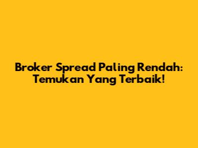 Broker Spread Paling Rendah: Temukan Yang Terbaik!