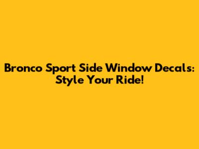 Bronco Sport Side Window Decals: Style Your Ride!