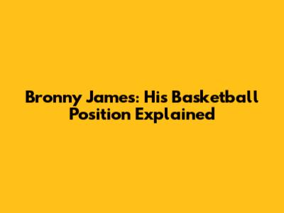 Bronny James: His Basketball Position Explained