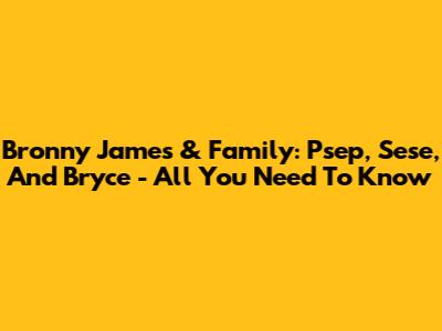 Bronny James & Family: Psep, Sese, And Bryce - All You Need To Know