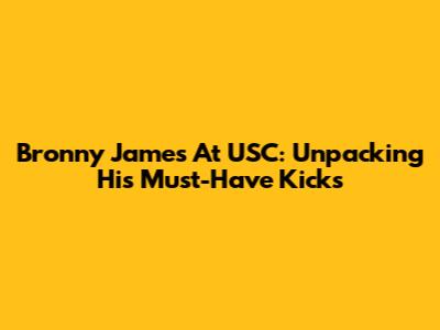 Bronny James At USC: Unpacking His Must-Have Kicks