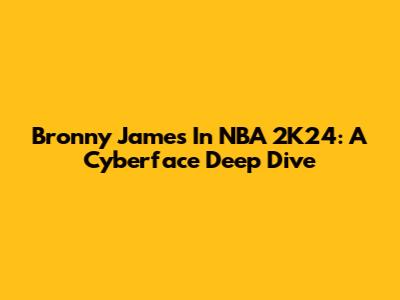 Bronny James In NBA 2K24: A Cyberface Deep Dive