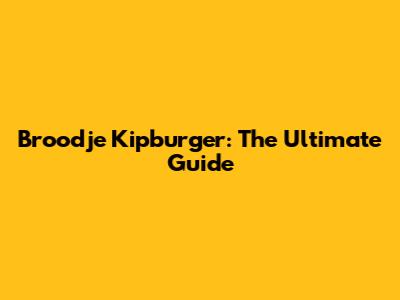 Broodje Kipburger: The Ultimate Guide