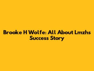 Brooke H Wolfe: All About Lmzh's Success Story