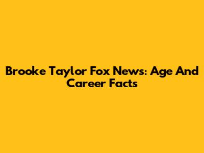 Brooke Taylor Fox News: Age And Career Facts