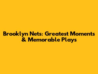 Brooklyn Nets: Greatest Moments & Memorable Plays