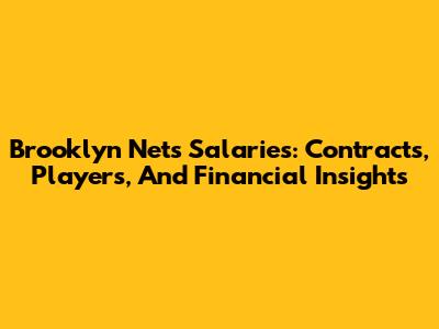 Brooklyn Nets Salaries: Contracts, Players, And Financial Insights