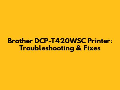 Brother DCP-T420WSC Printer: Troubleshooting & Fixes