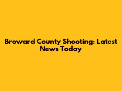 Broward County Shooting: Latest News Today