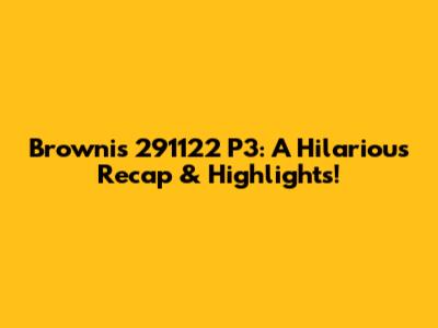 Brownis 291122 P3: A Hilarious Recap & Highlights!