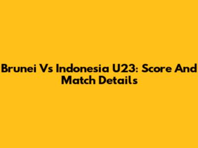 Brunei Vs Indonesia U23: Score And Match Details