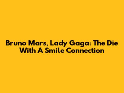 Bruno Mars, Lady Gaga: The 'Die With A Smile' Connection