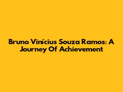 Bruno Vinícius Souza Ramos: A Journey Of Achievement