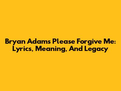 Bryan Adams' 'Please Forgive Me': Lyrics, Meaning, And Legacy