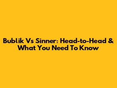 Bublik Vs Sinner: Head-to-Head & What You Need To Know