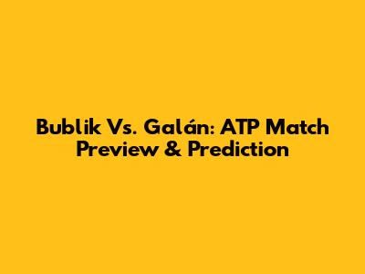 Bublik Vs. Galán: ATP Match Preview & Prediction