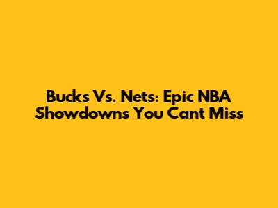 Bucks Vs. Nets: Epic NBA Showdowns You Can't Miss