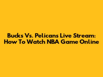 Bucks Vs. Pelicans Live Stream: How To Watch NBA Game Online