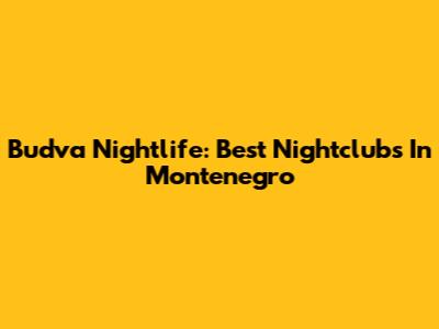 Budva Nightlife: Best Nightclubs In Montenegro