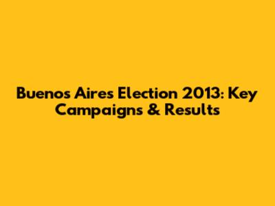 Buenos Aires Election 2013: Key Campaigns & Results
