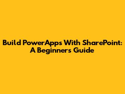 Build PowerApps With SharePoint: A Beginner's Guide