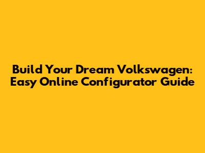 Build Your Dream Volkswagen: Easy Online Configurator Guide