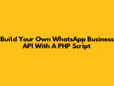 Build Your Own WhatsApp Business API With A PHP Script