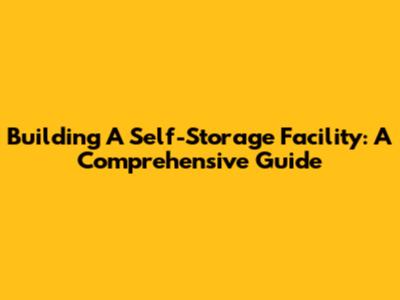 Building A Self-Storage Facility: A Comprehensive Guide