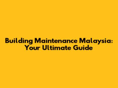 Building Maintenance Malaysia: Your Ultimate Guide